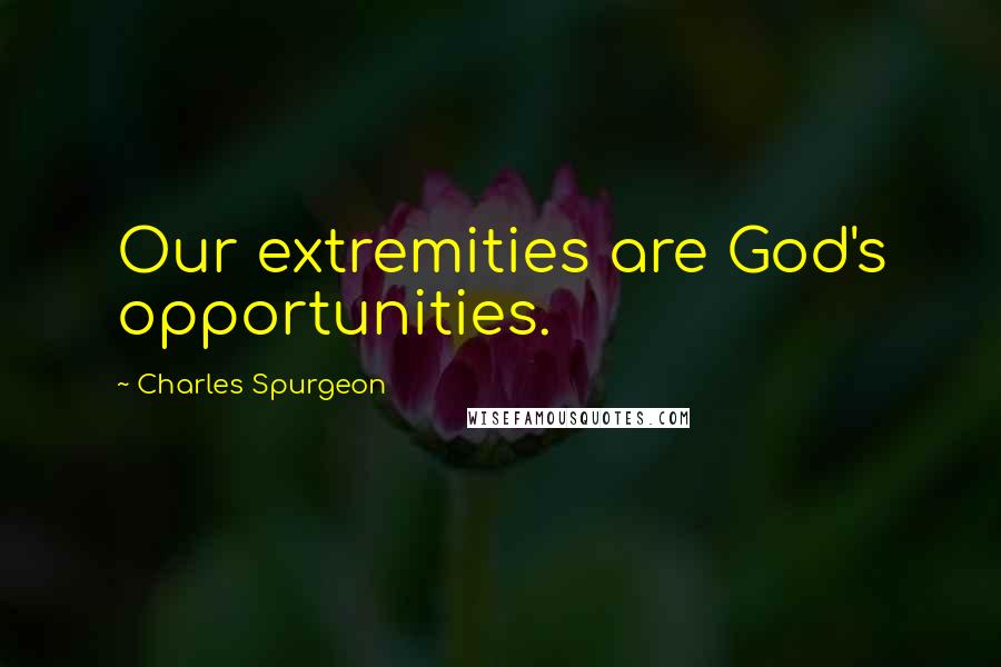 Charles Spurgeon Quotes: Our extremities are God's opportunities.