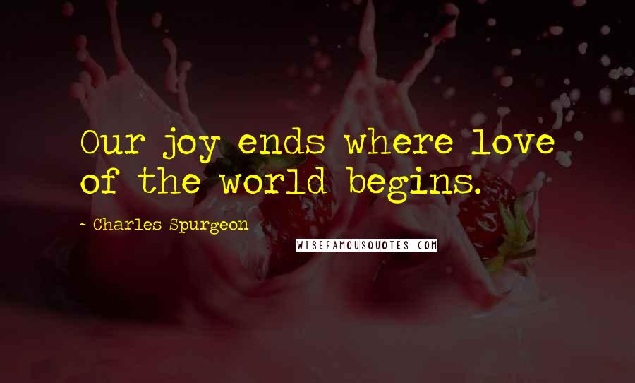 Charles Spurgeon Quotes: Our joy ends where love of the world begins.