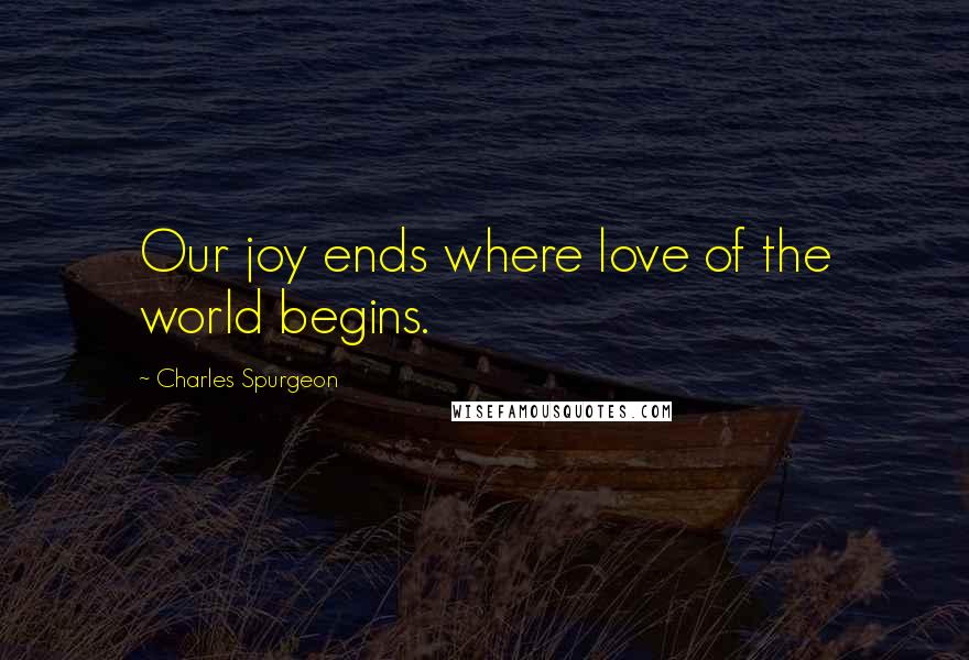 Charles Spurgeon Quotes: Our joy ends where love of the world begins.