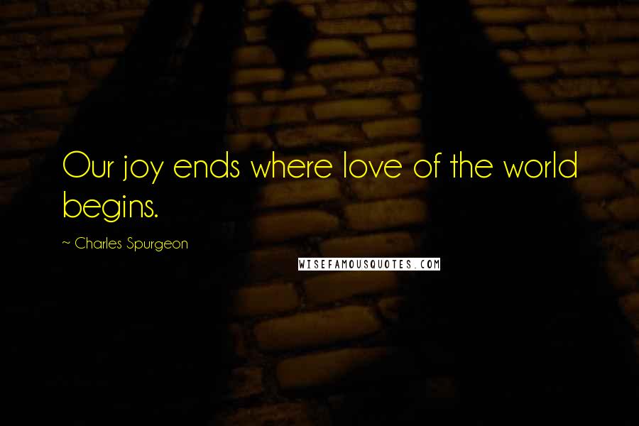 Charles Spurgeon Quotes: Our joy ends where love of the world begins.