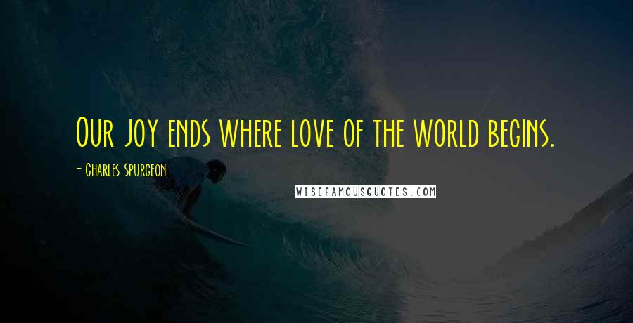 Charles Spurgeon Quotes: Our joy ends where love of the world begins.