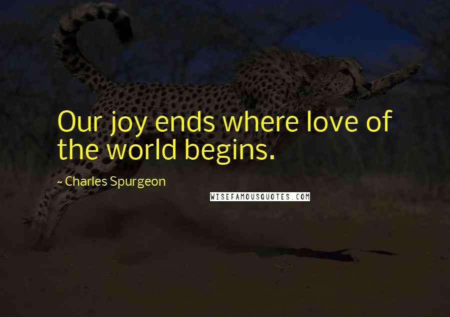 Charles Spurgeon Quotes: Our joy ends where love of the world begins.