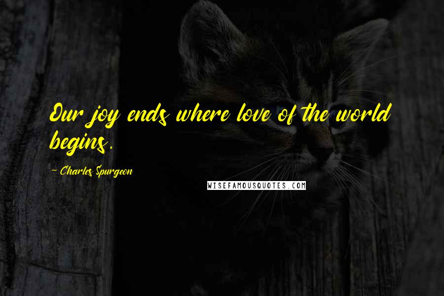 Charles Spurgeon Quotes: Our joy ends where love of the world begins.