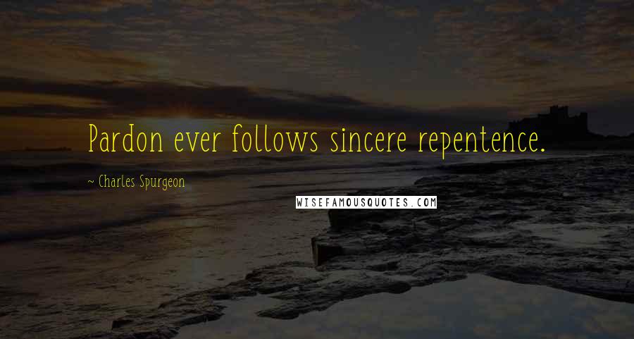 Charles Spurgeon Quotes: Pardon ever follows sincere repentence.