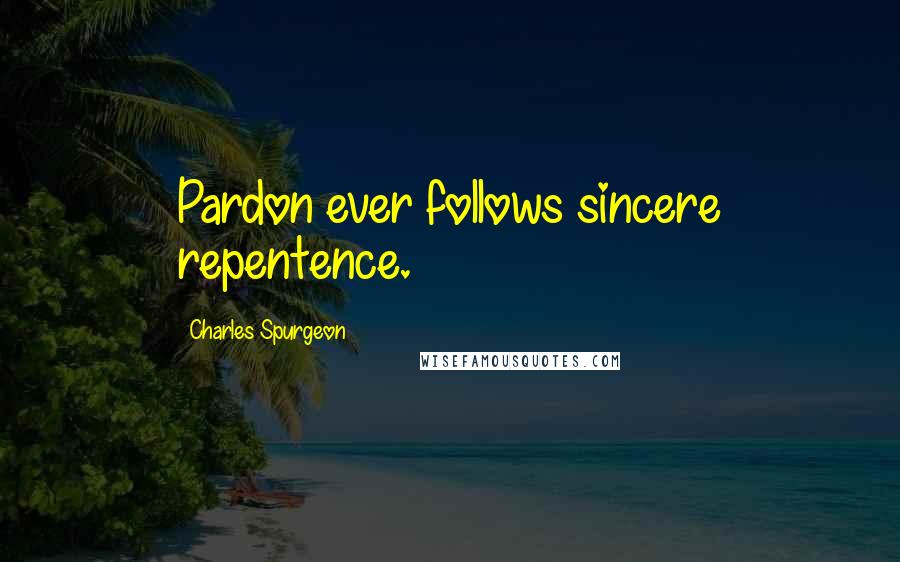 Charles Spurgeon Quotes: Pardon ever follows sincere repentence.