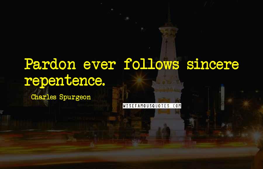 Charles Spurgeon Quotes: Pardon ever follows sincere repentence.