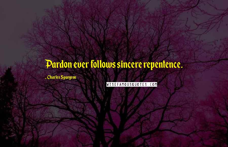 Charles Spurgeon Quotes: Pardon ever follows sincere repentence.