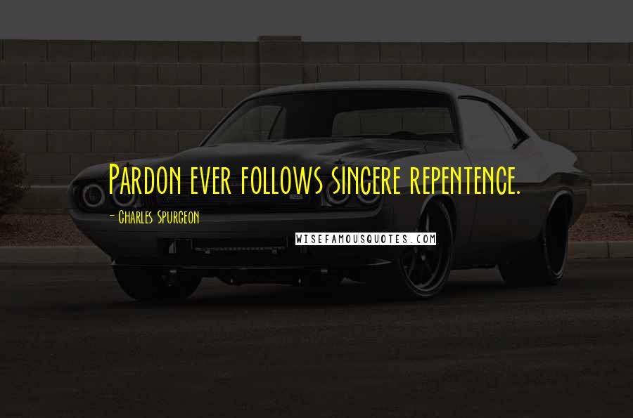 Charles Spurgeon Quotes: Pardon ever follows sincere repentence.