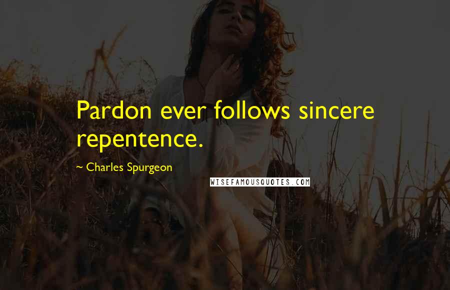 Charles Spurgeon Quotes: Pardon ever follows sincere repentence.