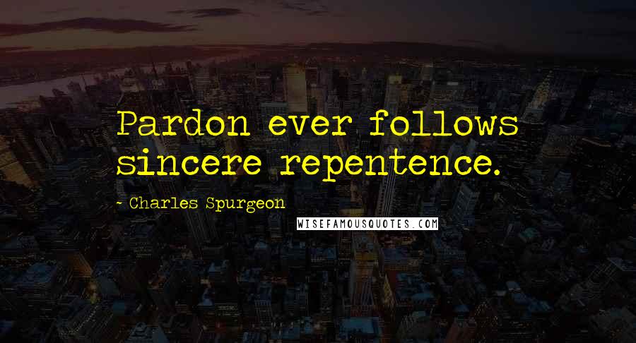 Charles Spurgeon Quotes: Pardon ever follows sincere repentence.