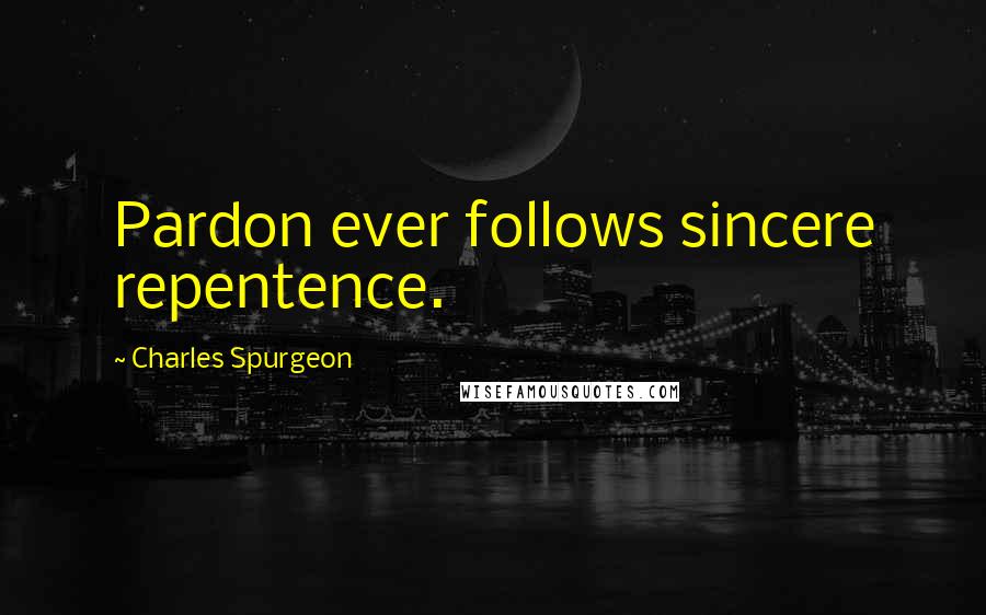 Charles Spurgeon Quotes: Pardon ever follows sincere repentence.