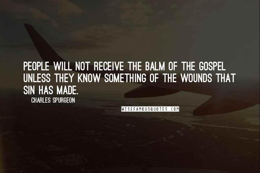 Charles Spurgeon Quotes: People will not receive the balm of the gospel unless they know something of the wounds that sin has made.