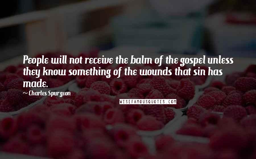 Charles Spurgeon Quotes: People will not receive the balm of the gospel unless they know something of the wounds that sin has made.