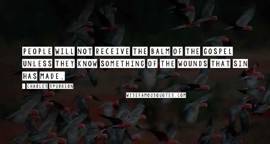 Charles Spurgeon Quotes: People will not receive the balm of the gospel unless they know something of the wounds that sin has made.