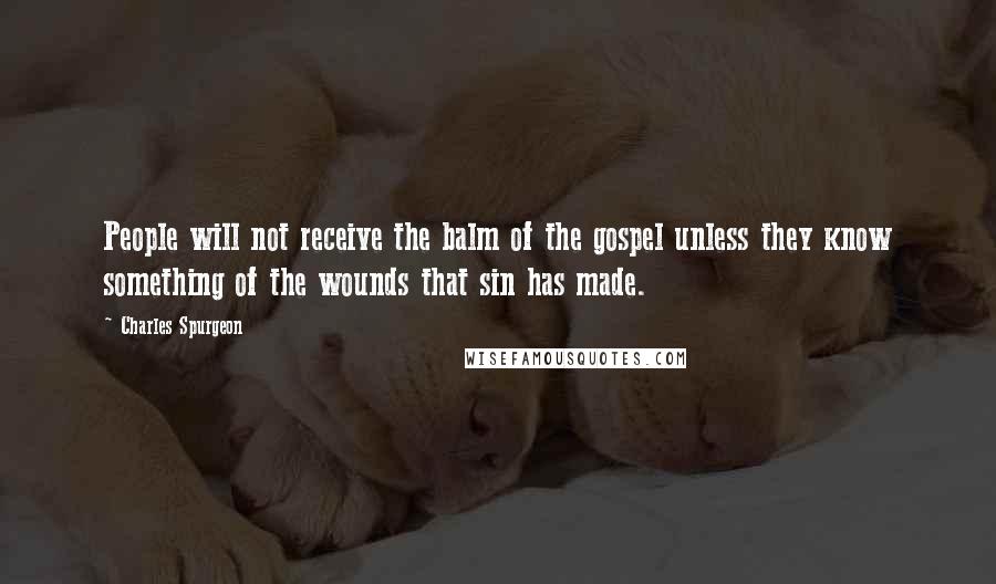 Charles Spurgeon Quotes: People will not receive the balm of the gospel unless they know something of the wounds that sin has made.