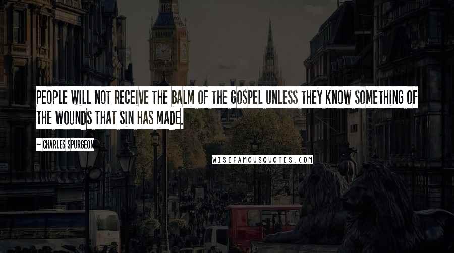 Charles Spurgeon Quotes: People will not receive the balm of the gospel unless they know something of the wounds that sin has made.