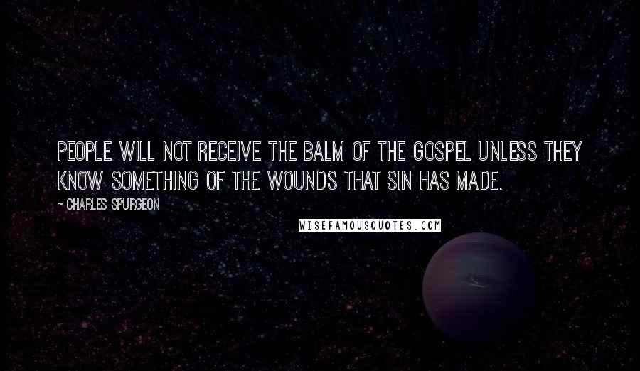 Charles Spurgeon Quotes: People will not receive the balm of the gospel unless they know something of the wounds that sin has made.