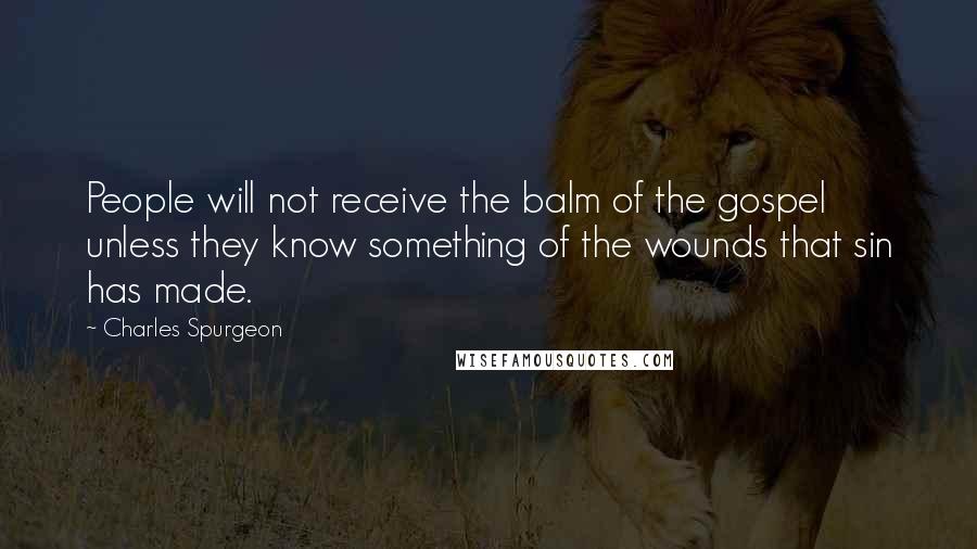 Charles Spurgeon Quotes: People will not receive the balm of the gospel unless they know something of the wounds that sin has made.