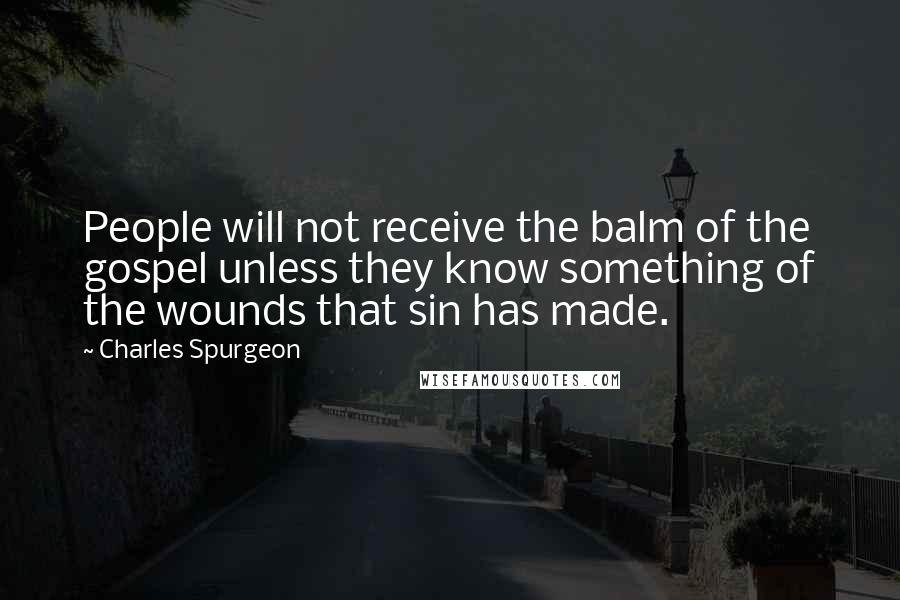 Charles Spurgeon Quotes: People will not receive the balm of the gospel unless they know something of the wounds that sin has made.