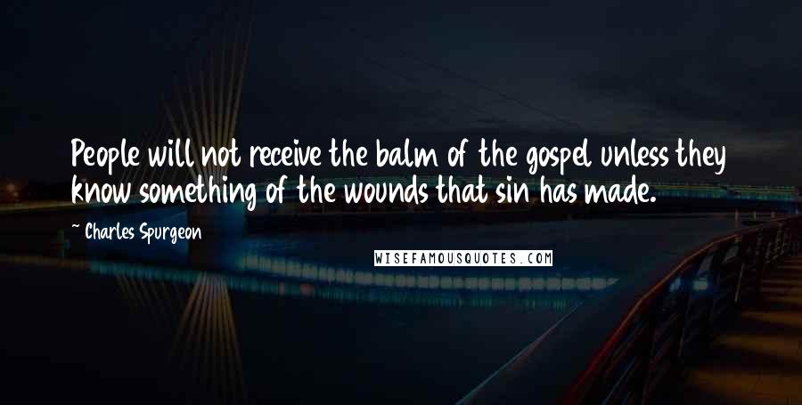 Charles Spurgeon Quotes: People will not receive the balm of the gospel unless they know something of the wounds that sin has made.