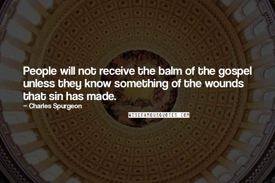 Charles Spurgeon Quotes: People will not receive the balm of the gospel unless they know something of the wounds that sin has made.