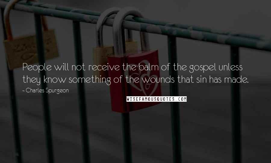 Charles Spurgeon Quotes: People will not receive the balm of the gospel unless they know something of the wounds that sin has made.