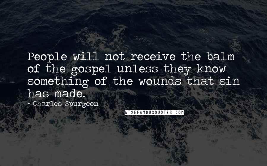 Charles Spurgeon Quotes: People will not receive the balm of the gospel unless they know something of the wounds that sin has made.