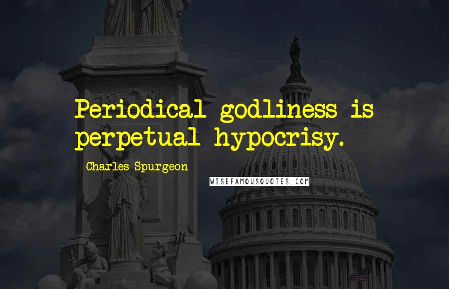 Charles Spurgeon Quotes: Periodical godliness is perpetual hypocrisy.