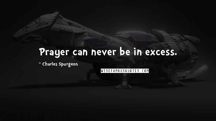 Charles Spurgeon Quotes: Prayer can never be in excess.