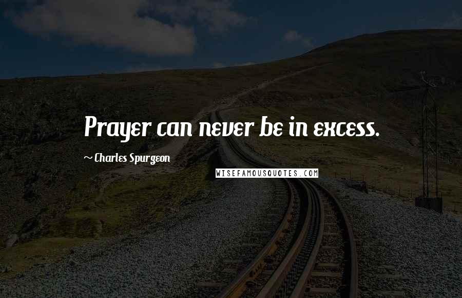 Charles Spurgeon Quotes: Prayer can never be in excess.