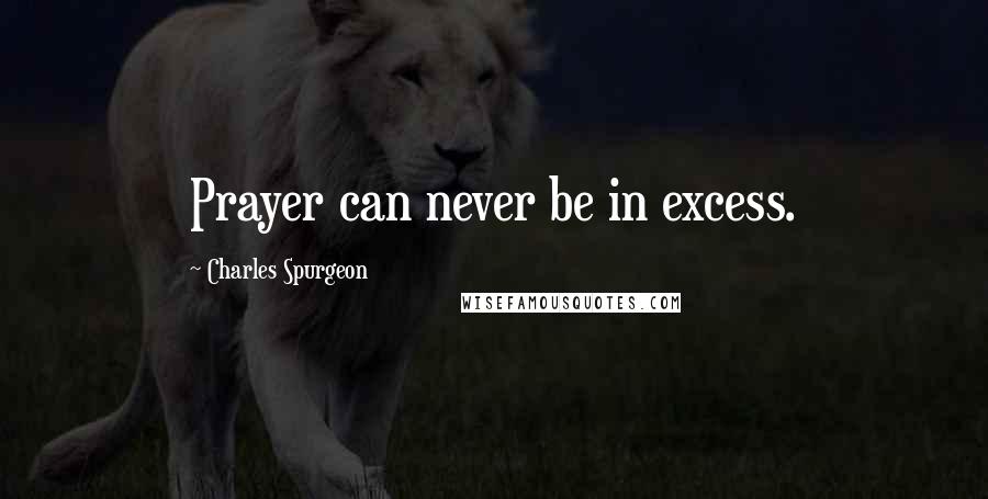 Charles Spurgeon Quotes: Prayer can never be in excess.