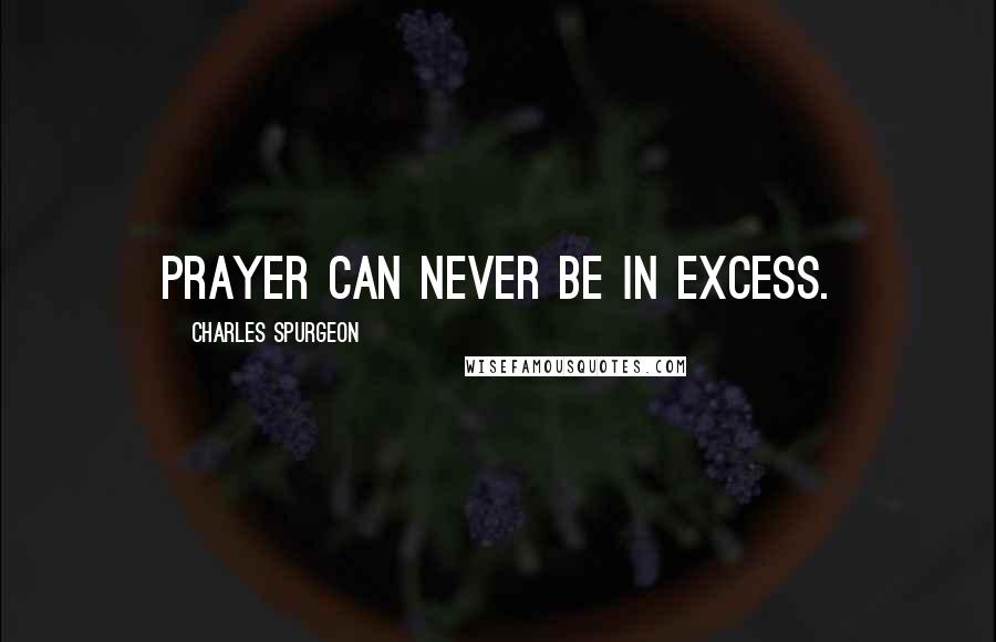 Charles Spurgeon Quotes: Prayer can never be in excess.