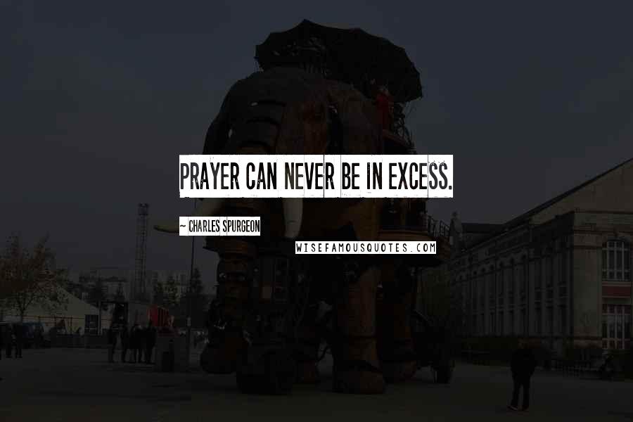 Charles Spurgeon Quotes: Prayer can never be in excess.