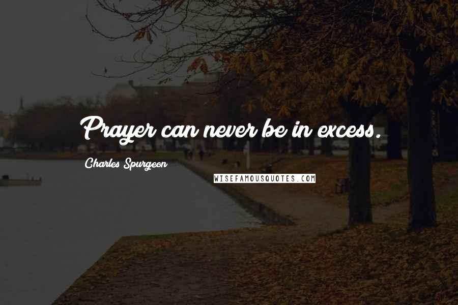 Charles Spurgeon Quotes: Prayer can never be in excess.