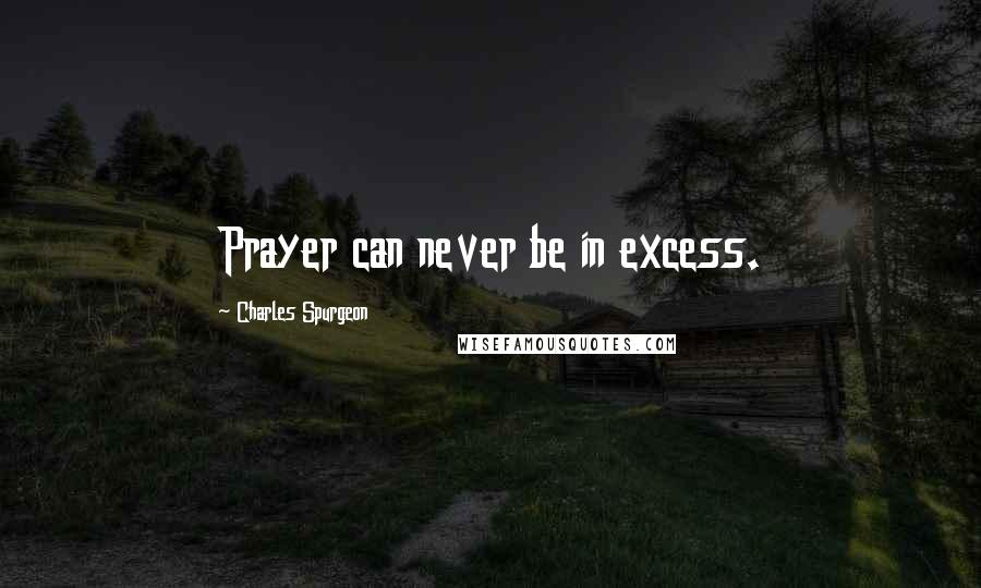 Charles Spurgeon Quotes: Prayer can never be in excess.