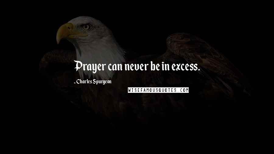 Charles Spurgeon Quotes: Prayer can never be in excess.