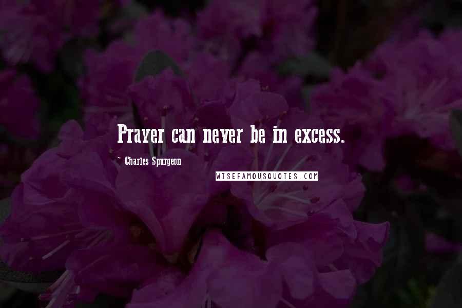 Charles Spurgeon Quotes: Prayer can never be in excess.