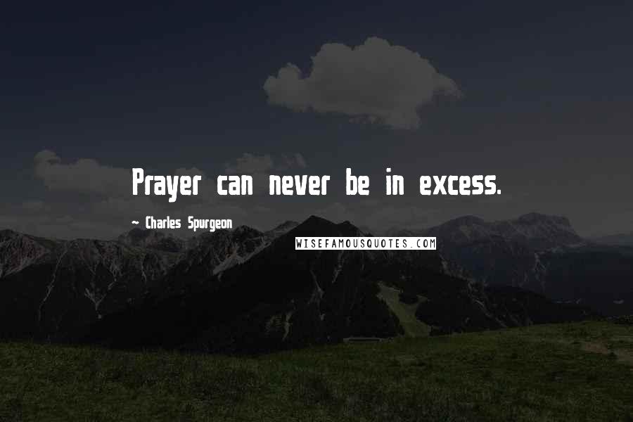 Charles Spurgeon Quotes: Prayer can never be in excess.