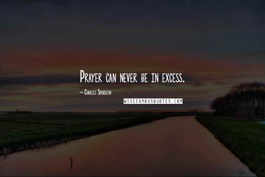 Charles Spurgeon Quotes: Prayer can never be in excess.