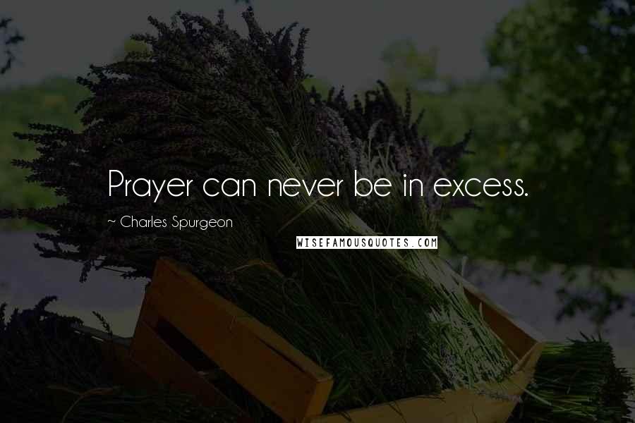 Charles Spurgeon Quotes: Prayer can never be in excess.