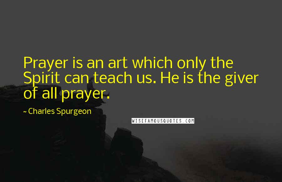 Charles Spurgeon Quotes: Prayer is an art which only the Spirit can teach us. He is the giver of all prayer.