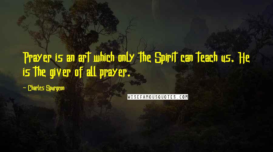 Charles Spurgeon Quotes: Prayer is an art which only the Spirit can teach us. He is the giver of all prayer.