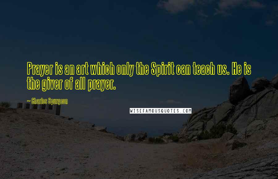 Charles Spurgeon Quotes: Prayer is an art which only the Spirit can teach us. He is the giver of all prayer.
