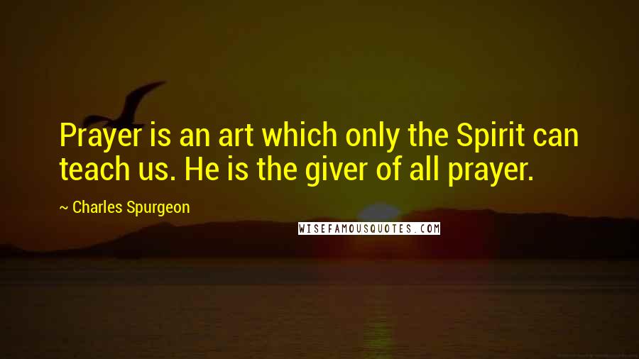 Charles Spurgeon Quotes: Prayer is an art which only the Spirit can teach us. He is the giver of all prayer.