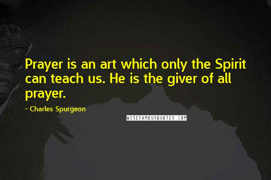 Charles Spurgeon Quotes: Prayer is an art which only the Spirit can teach us. He is the giver of all prayer.