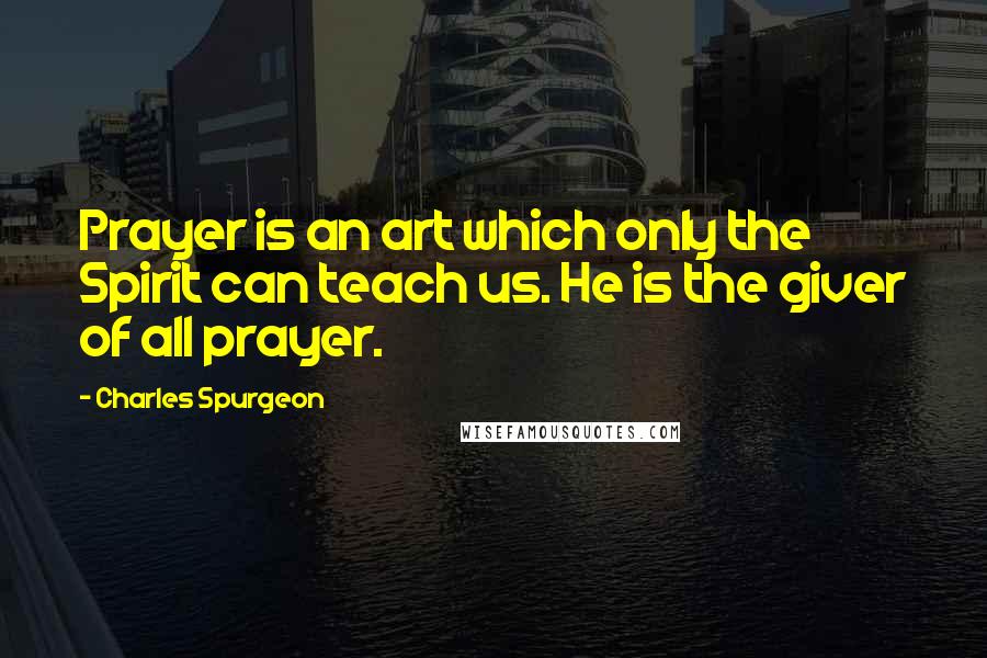 Charles Spurgeon Quotes: Prayer is an art which only the Spirit can teach us. He is the giver of all prayer.