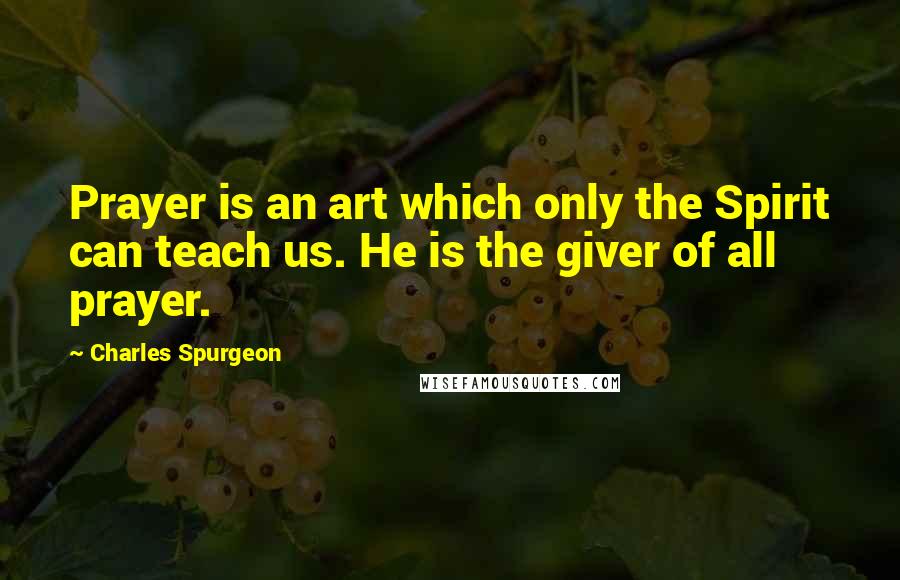 Charles Spurgeon Quotes: Prayer is an art which only the Spirit can teach us. He is the giver of all prayer.