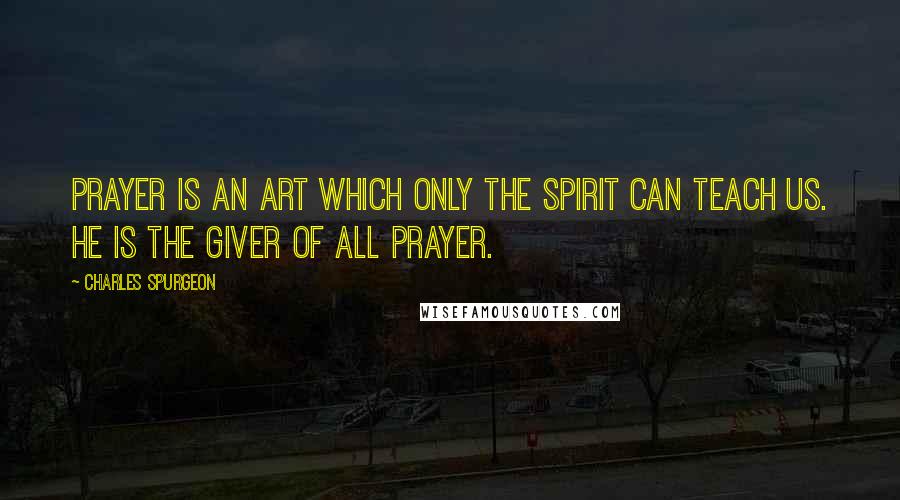 Charles Spurgeon Quotes: Prayer is an art which only the Spirit can teach us. He is the giver of all prayer.