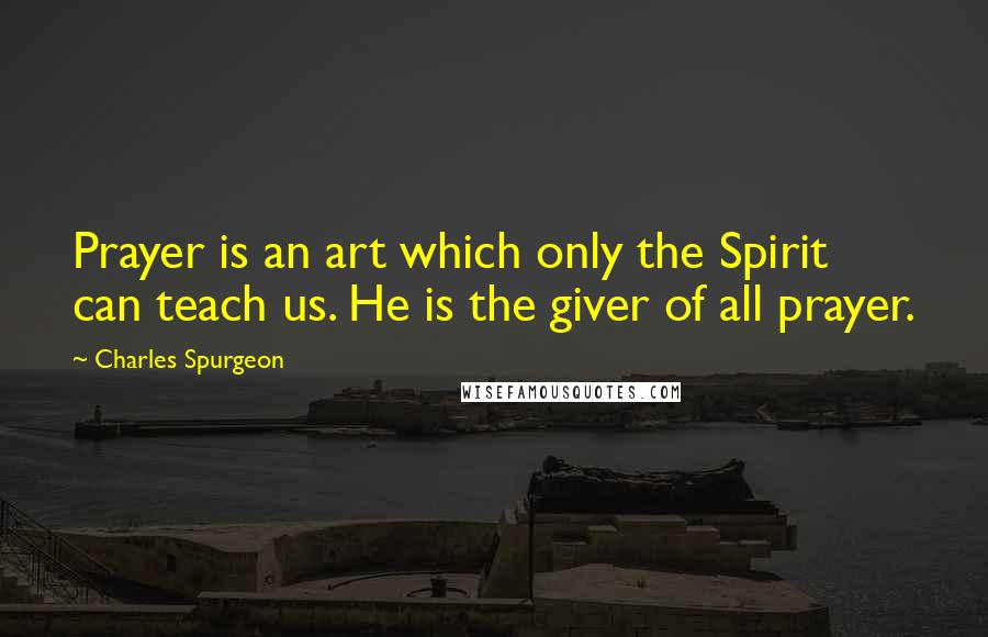 Charles Spurgeon Quotes: Prayer is an art which only the Spirit can teach us. He is the giver of all prayer.