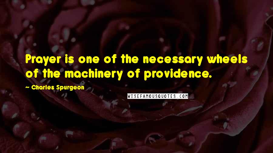 Charles Spurgeon Quotes: Prayer is one of the necessary wheels of the machinery of providence.